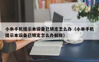 小米手机提示本设备已锁定怎么办（小米手机提示本设备已锁定怎么办解除）