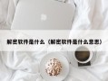 解密软件是什么（解密软件是什么意思）