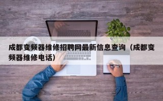 成都变频器维修招聘网最新信息查询（成都变频器维修电话）