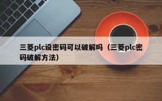 三菱plc设密码可以破解吗（三菱plc密码破解方法）