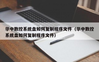 华中数控系统盘如何复制程序文件（华中数控系统盘如何复制程序文件）