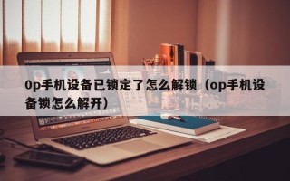 0p手机设备已锁定了怎么解锁（op手机设备锁怎么解开）