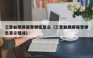 三菱触摸屏报警弹出显示（三菱触摸屏报警弹出显示错误）