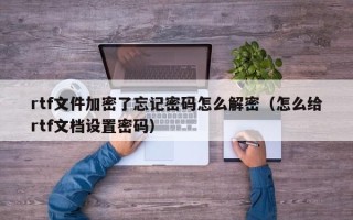 rtf文件加密了忘记密码怎么解密（怎么给rtf文档设置密码）