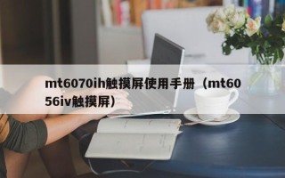 mt6070ih触摸屏使用手册（mt6056iv触摸屏）