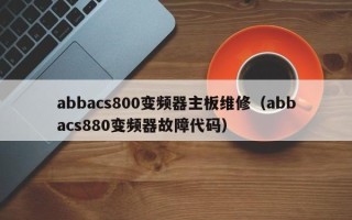 abbacs800变频器主板维修（abbacs880变频器故障代码）