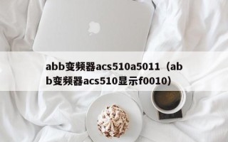 abb变频器acs510a5011（abb变频器acs510显示f0010）