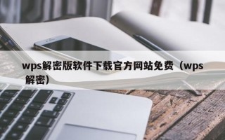 wps解密版软件下载官方网站免费（wps 解密）