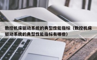 数控机床驱动系统的典型性能指标（数控机床驱动系统的典型性能指标有哪些）