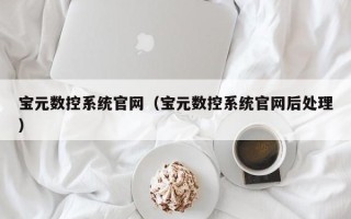 宝元数控系统官网（宝元数控系统官网后处理）