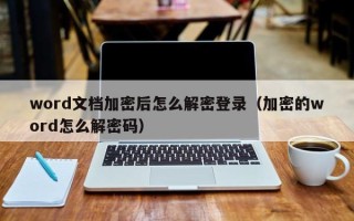 word文档加密后怎么解密登录（加密的word怎么解密码）