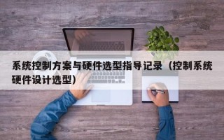 系统控制方案与硬件选型指导记录（控制系统硬件设计选型）