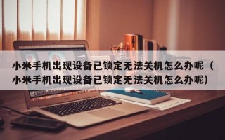 小米手机出现设备已锁定无法关机怎么办呢（小米手机出现设备已锁定无法关机怎么办呢）