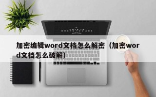 加密编辑word文档怎么解密（加密word文档怎么破解）