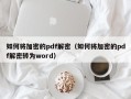 如何将加密的pdf解密（如何将加密的pdf解密转为word）