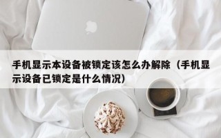 手机显示本设备被锁定该怎么办解除（手机显示设备已锁定是什么情况）