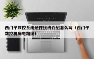 西门子数控系统硬件接线介绍怎么写（西门子数控机床电路图）