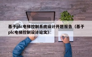 基于plc电梯控制系统设计开题报告（基于plc电梯控制设计论文）