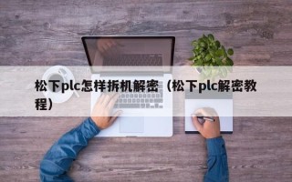 松下plc怎样拆机解密（松下plc解密教程）