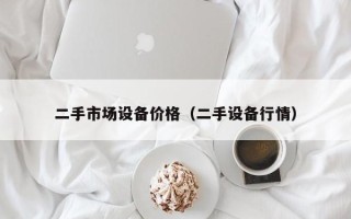 二手市场设备价格（二手设备行情）