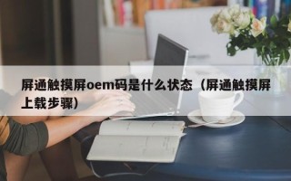 屏通触摸屏oem码是什么状态（屏通触摸屏上载步骤）