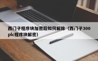 西门子程序块加密后如何解除（西门子300plc程序块解密）