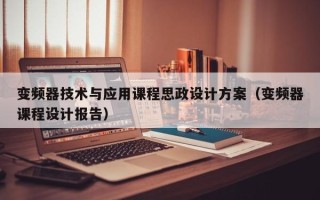 变频器技术与应用课程思政设计方案（变频器课程设计报告）