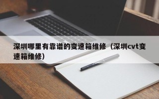 深圳哪里有靠谱的变速箱维修（深圳cvt变速箱维修）