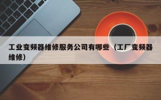 工业变频器维修服务公司有哪些（工厂变频器维修）