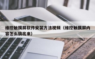 维控触摸屏软件安装方法视频（维控触摸屏内容怎么搞出来）