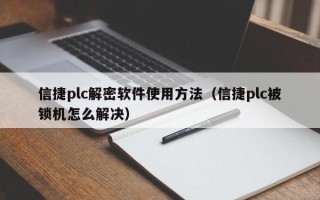 信捷plc解密软件使用方法（信捷plc被锁机怎么解决）