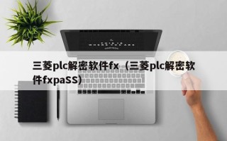 三菱plc解密软件fx（三菱plc解密软件fxpaSS）