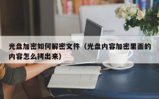 光盘加密如何解密文件（光盘内容加密里面的内容怎么拷出来）