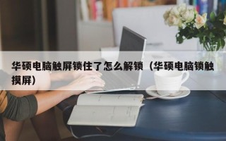 华硕电脑触屏锁住了怎么解锁（华硕电脑锁触摸屏）