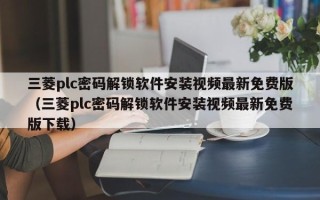 三菱plc密码解锁软件安装视频最新免费版（三菱plc密码解锁软件安装视频最新免费版下载）