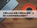 三菱fx3uplc设置了密码怎么解除（三菱fx3u的密码就那么好解吗?）