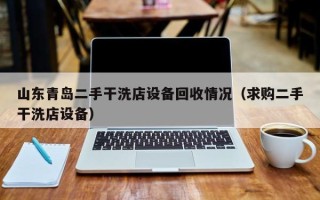 山东青岛二手干洗店设备回收情况（求购二手干洗店设备）