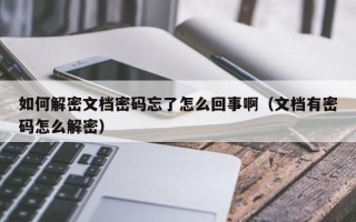 如何解密文档密码忘了怎么回事啊（文档有密码怎么解密）