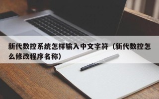 新代数控系统怎样输入中文字符（新代数控怎么修改程序名称）