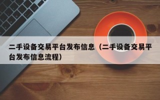 二手设备交易平台发布信息（二手设备交易平台发布信息流程）