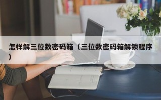 怎样解三位数密码箱（三位数密码箱解锁程序）