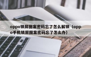 oppo锁屏图案密码忘了怎么解锁（oppo手机锁屏图案密码忘了怎么办）