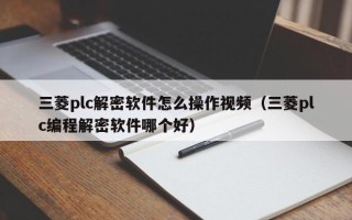 三菱plc解密软件怎么操作视频（三菱plc编程解密软件哪个好）