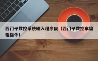 西门子数控系统输入程序段（西门子数控车编程指令）