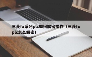 三菱fx系列plc如何解密操作（三菱fxplc怎么解密）