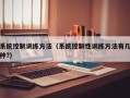 系统控制训练方法（系统控制性训练方法有几种?）