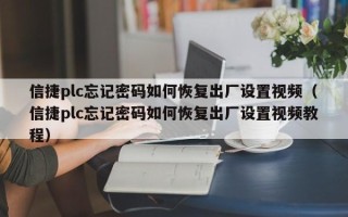 信捷plc忘记密码如何恢复出厂设置视频（信捷plc忘记密码如何恢复出厂设置视频教程）