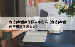 台达plc程序怎样去除密码（台达plc程序密码忘了怎么办）