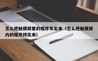 怎么把触摸屏里的程序导出来（怎么把触摸屏内的程序拷出来）