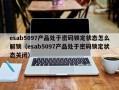 esab5097产品处于密码锁定状态怎么解锁（esab5097产品处于密码锁定状态关闭）